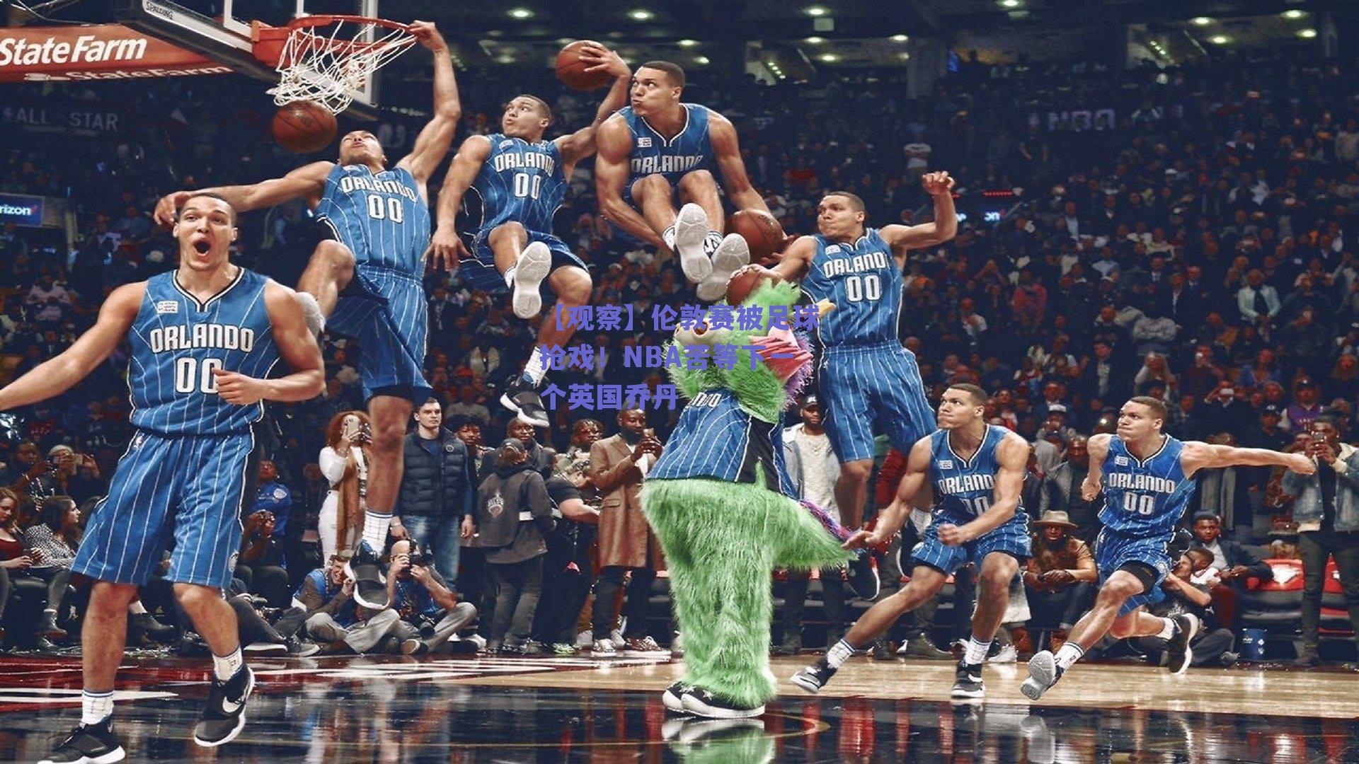 【观察】伦敦赛被足球抢戏!NBA苦等下一个英国乔丹