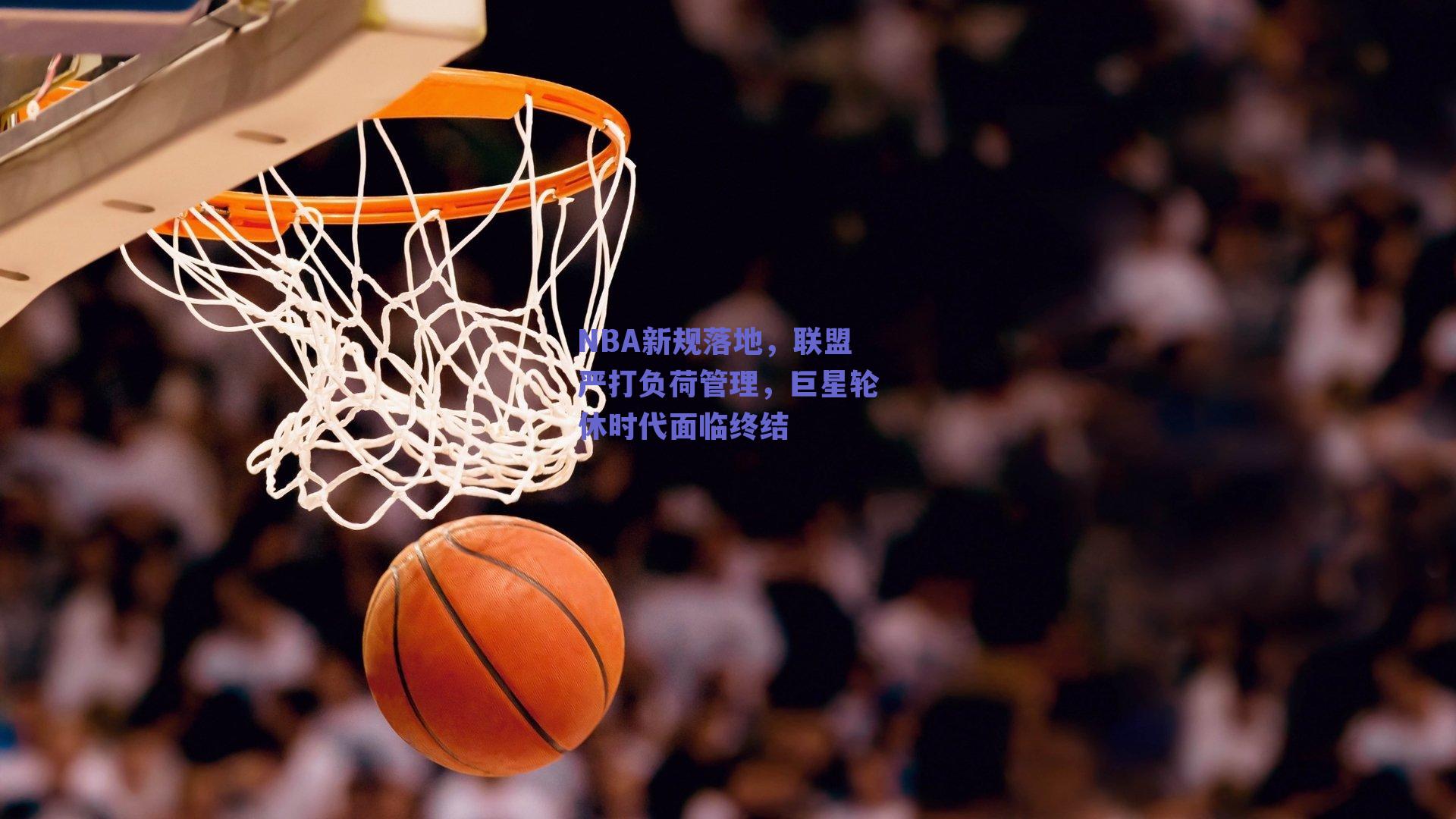 实时比分查询：NBA新规落地，联盟严打负荷管理，巨星轮休时代面临终结