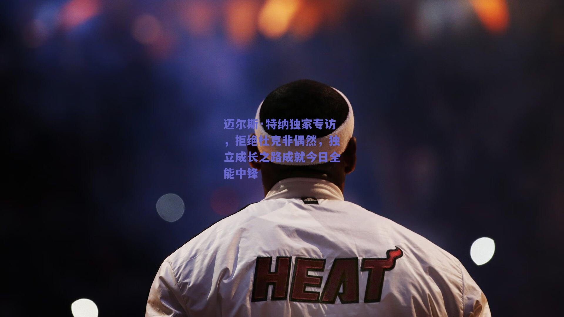 迈尔斯·特纳独家专访,拒绝杜克非偶然,独立成长之路成就今日全能中锋