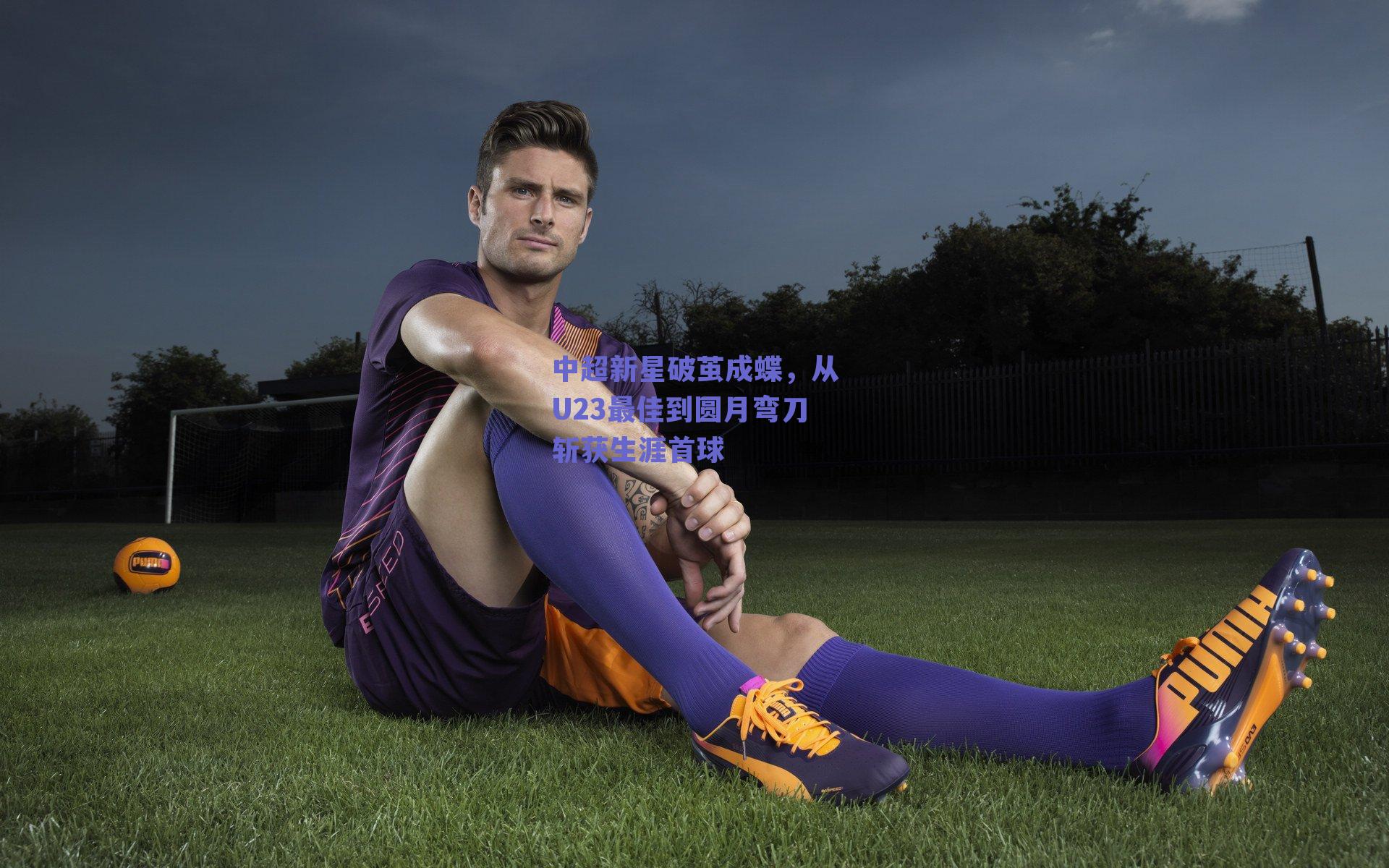 中超新星破茧成蝶，从U23最佳到圆月弯刀斩获生涯首球
