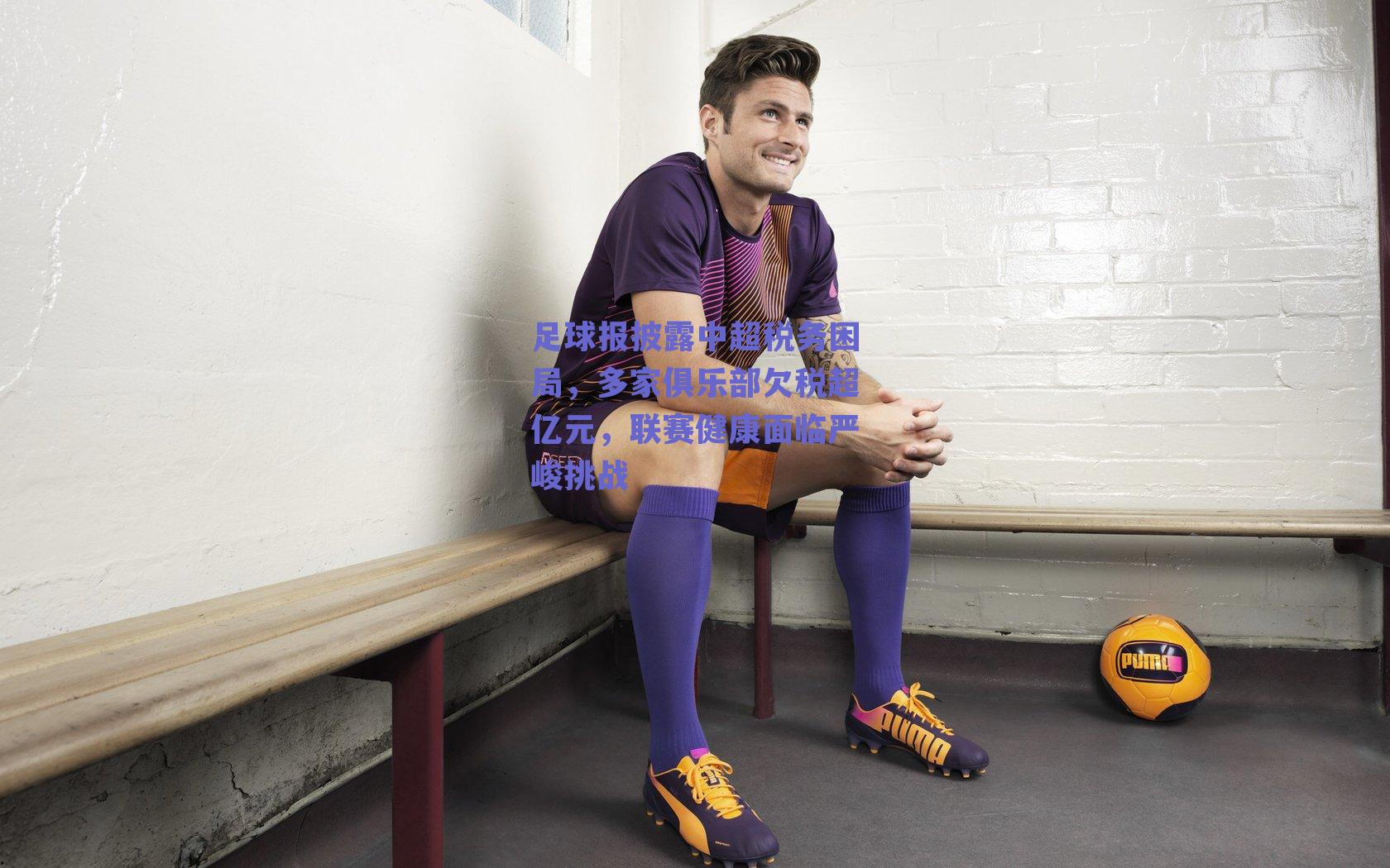 足球报披露中超税务困局，多家俱乐部欠税超亿元，联赛健康面临严峻挑战