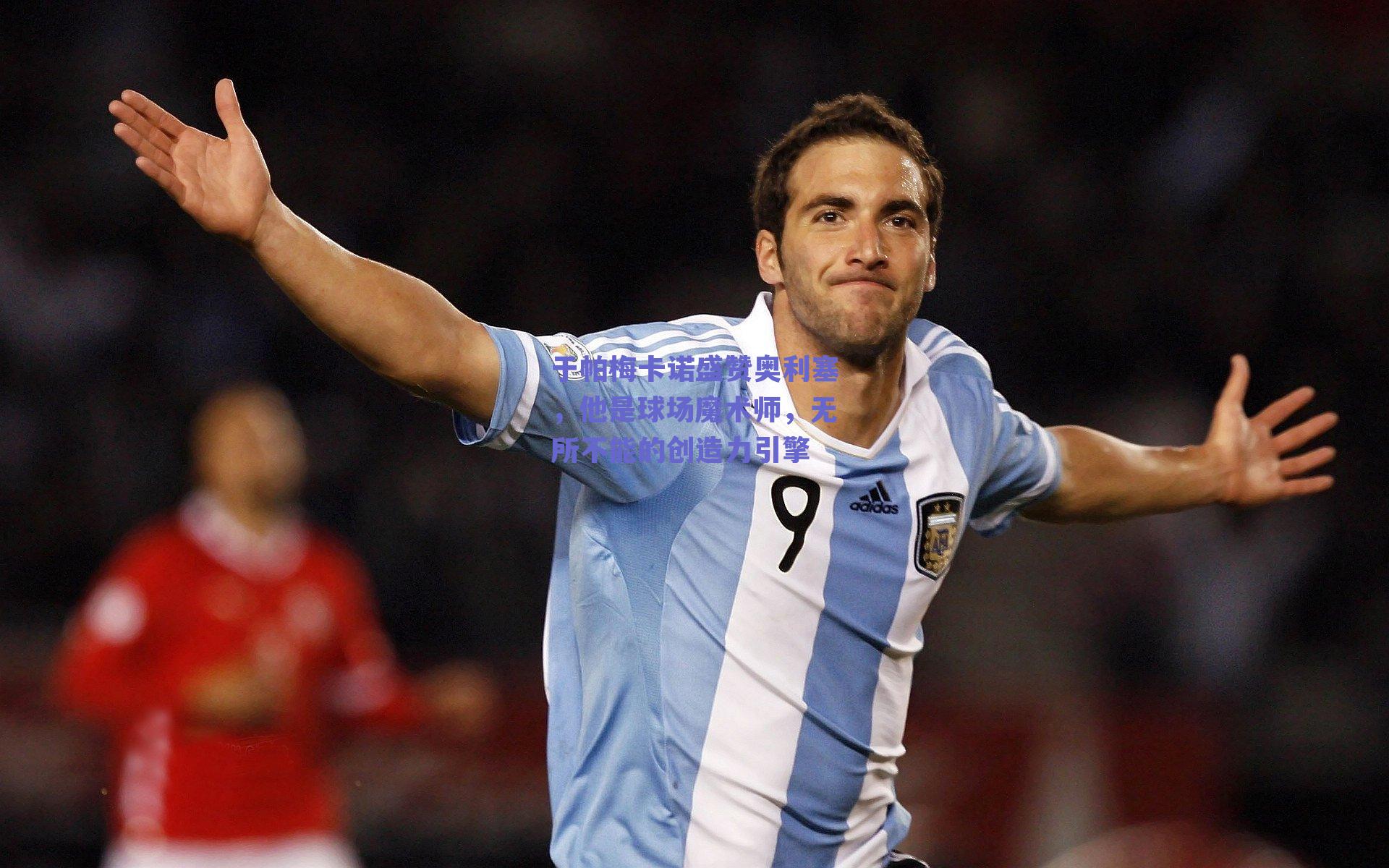 于帕梅卡诺盛赞奥利塞，他是球场魔术师，无所不能的创造力引擎