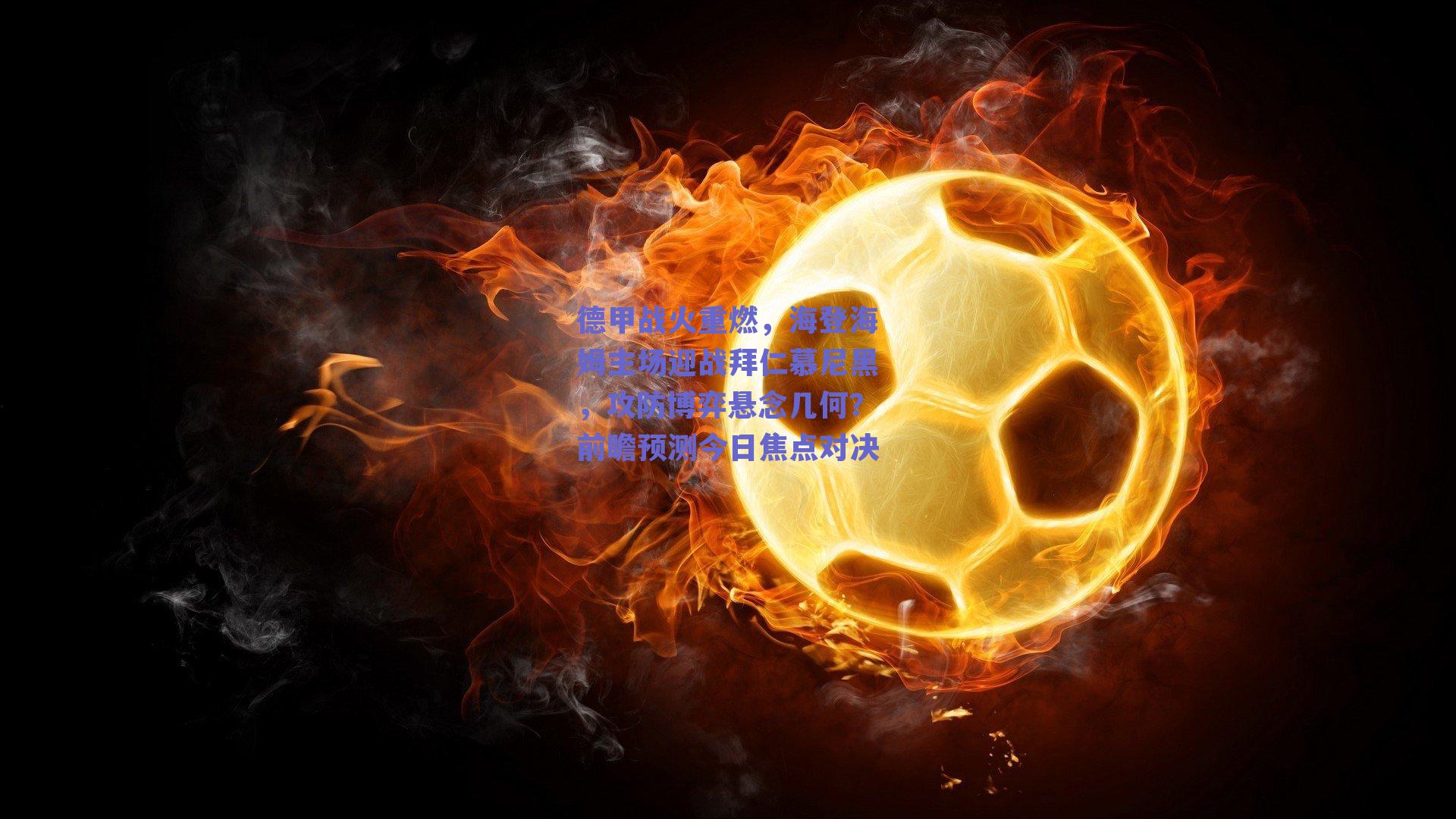 德甲战火重燃，海登海姆主场迎战拜仁慕尼黑，攻防博弈悬念几何？前瞻预测今日焦点对决