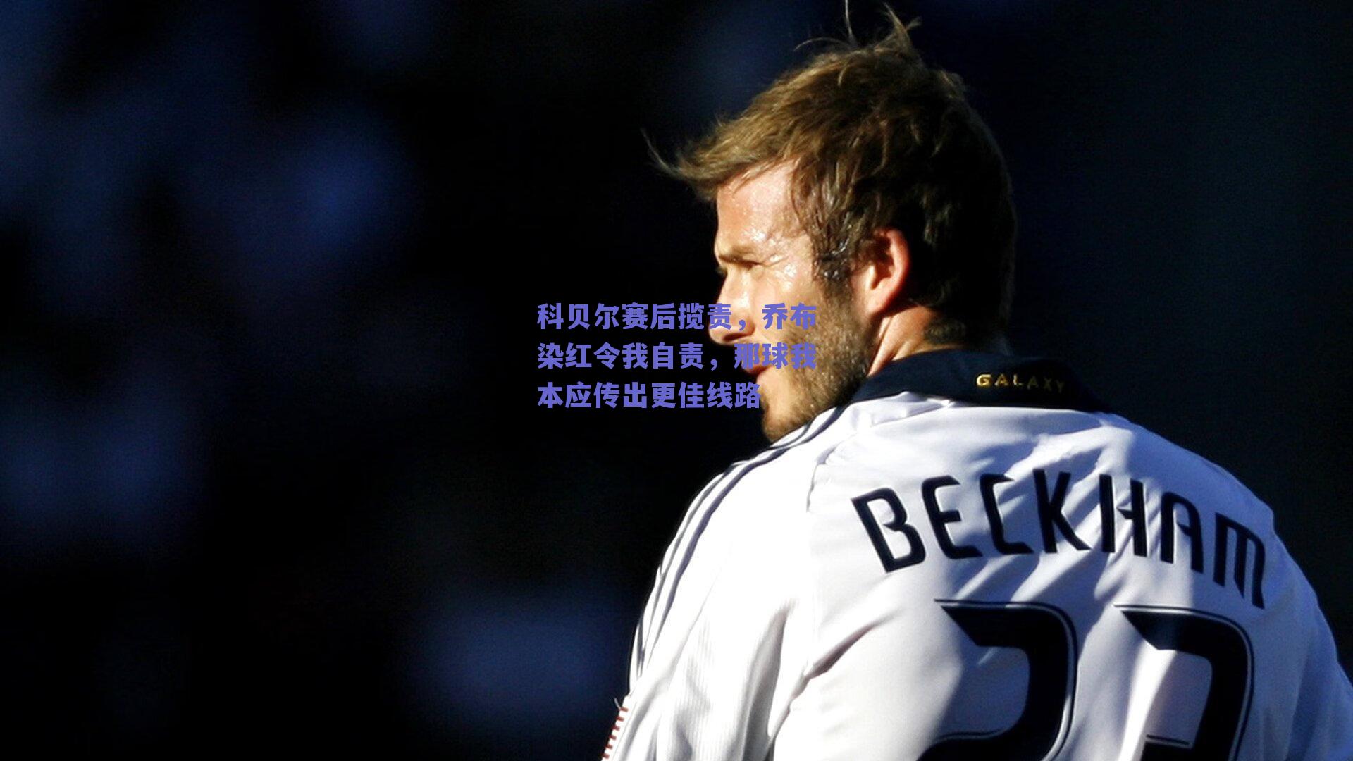 足球直播平台|科贝尔赛后揽责，乔布染红令我自责，那球我本应传出更佳线路