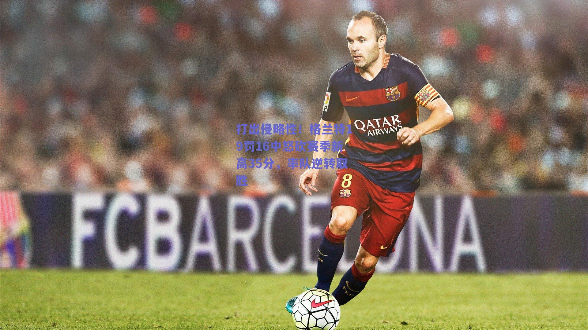 kaiyun网页版-打出侵略性！格兰特19罚16中怒砍赛季新高35分，率队逆转取胜