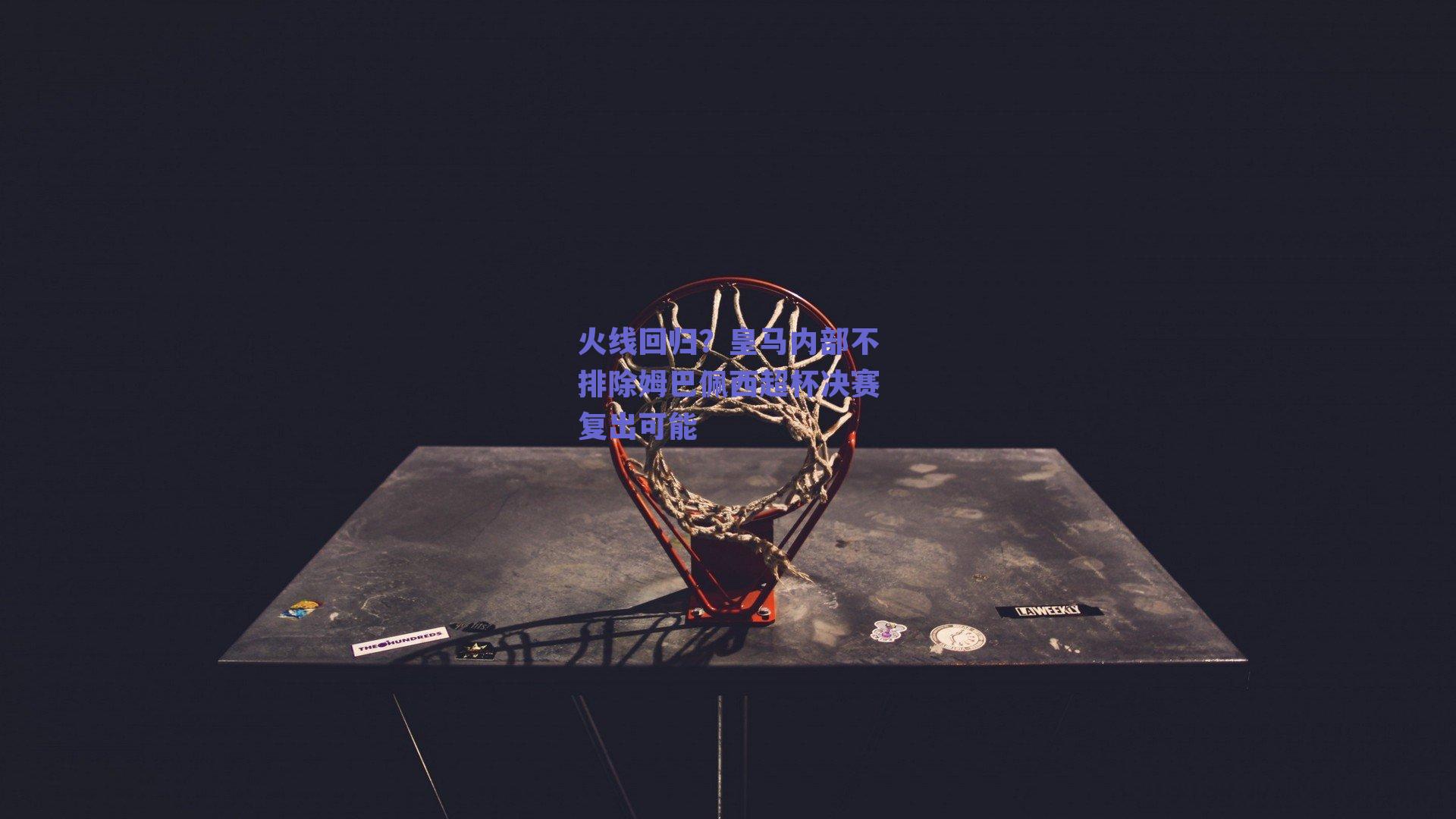 火线回归？皇马内部不排除姆巴佩西超杯决赛复出可能