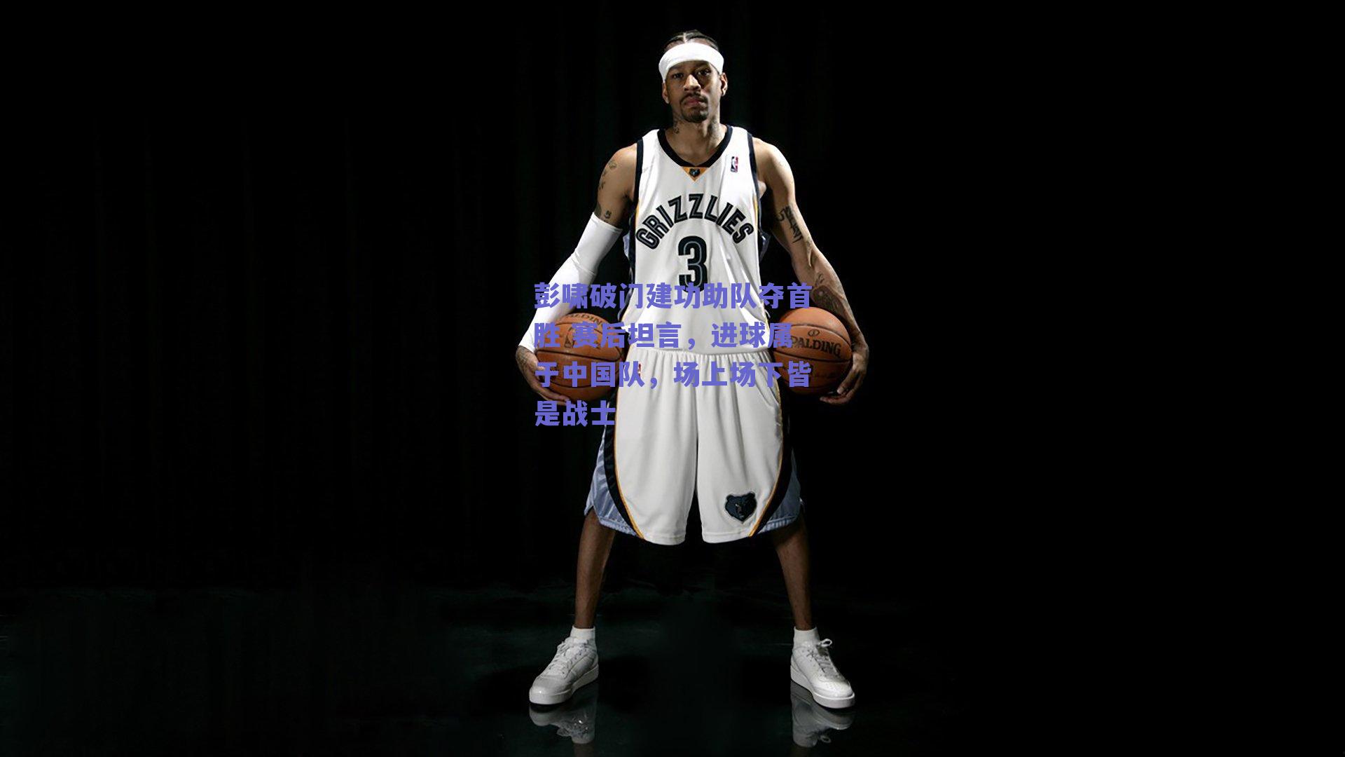 彭啸破门建功助队夺首胜 赛后坦言,进球属于中国队,场上场下皆是战士