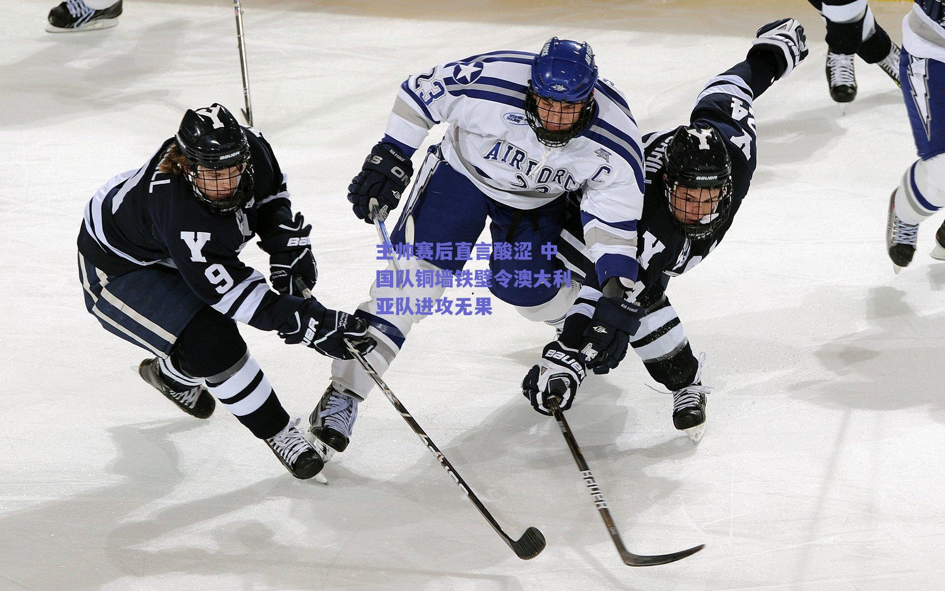 开云网页版：主帅赛后直言酸涩 中国队铜墙铁壁令澳大利亚队进攻无果