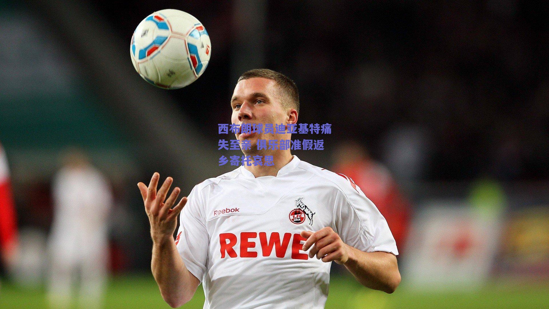 体育赛事直播|西布朗球员迪亚基特痛失至亲 俱乐部准假返乡寄托哀思