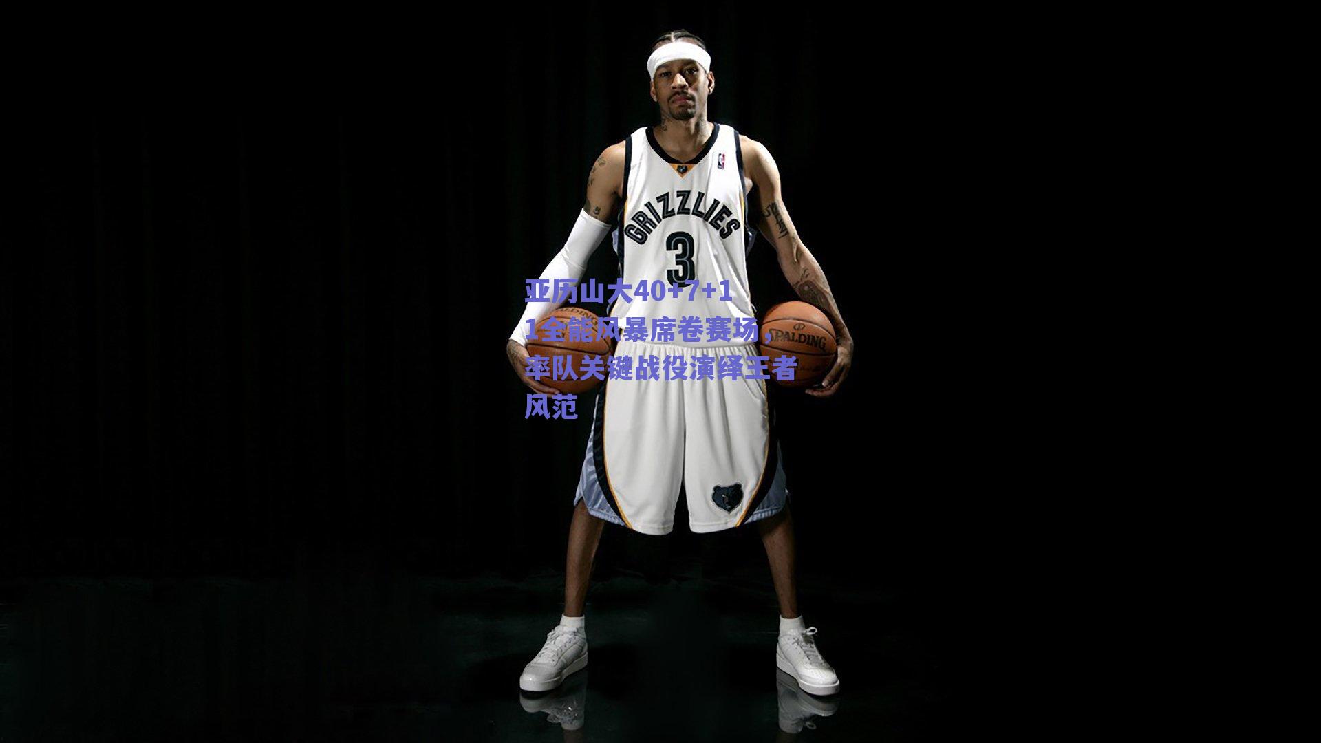 亚历山大40+7+11全能风暴席卷赛场，率队关键战役演绎王者风范